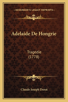 Adelaide De Hongrie: Tragedie (1778) [French] 1165903202 Book Cover