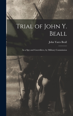 Trial of John Y. Beall: As a Spy and Guerriller... 1017576459 Book Cover