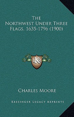 The Northwest Under Three Flags, 1635-1796 (1900) 1167310020 Book Cover