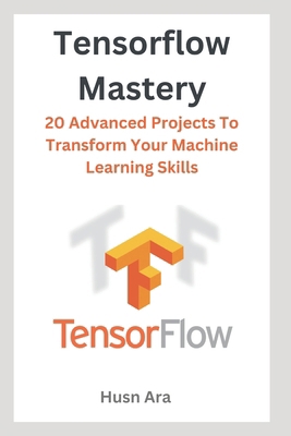 TensorFlow Mastery: 20 Advanced Projects To Tra... B0CWLV78R6 Book Cover