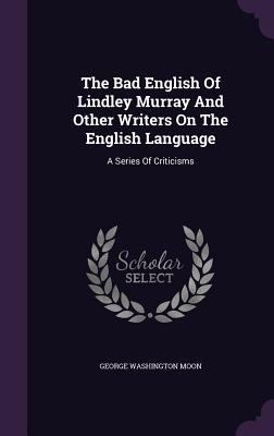 The Bad English Of Lindley Murray And Other Wri... 1354626680 Book Cover