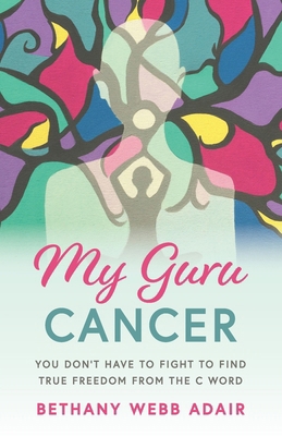 My Guru Cancer: You Don't Have to Fight to Find... 1735297704 Book Cover