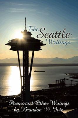 The Seattle Writings: Poems and Other Writings 143897857X Book Cover