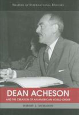 Dean Acheson and the Creation of an American Wo... 1574889265 Book Cover