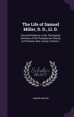 The Life of Samuel Miller, D. D., Ll. D.: Secon... 1340974231 Book Cover