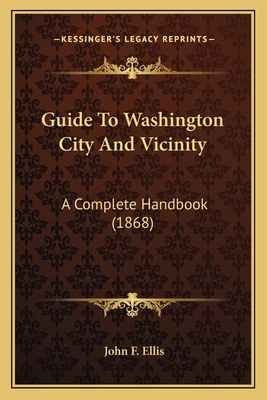 Guide To Washington City And Vicinity: A Comple... 1164662856 Book Cover
