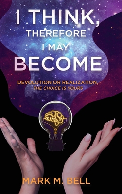 I Think, Therefore I May Become: Devolution or ... 1646637569 Book Cover