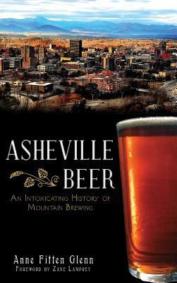 Asheville Beer: An Intoxicating History of Moun... 1540207080 Book Cover