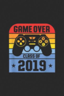 Game Over Class Of 2019: Game Over Class Of 2019 Students Funny Graduation Gift Journal/Notebook Blank Lined Ruled 6x9 100 Pages