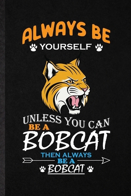 Paperback Always Be Yourself Unless You Can Be a Bobcat Then Always Be a Bobcat: Funny Blank Lined Notebook Journal For Cat Animal Bobcat, Canada Animal Lover, Book