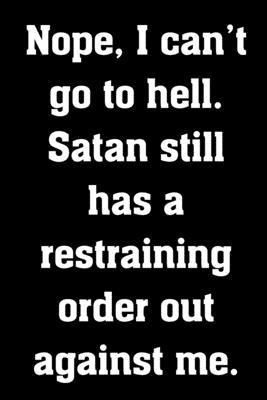 Paperback Nope, I can't go to hell. Satan still has a restraining order out against me.: Funny Notebook Sarcastic Humor Journal, perfect motivational gag gift f Book