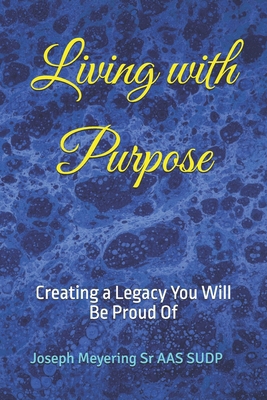 Living with Purpose: Creating a Legacy You Will... B0FC1VDTQG Book Cover
