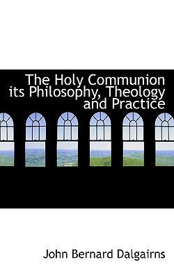 The Holy Communion Its Philosophy, Theology and... 1117252280 Book Cover