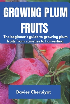 Growing Plum Fruits: The beginner's guide to gr... B0DPTW7JQW Book Cover