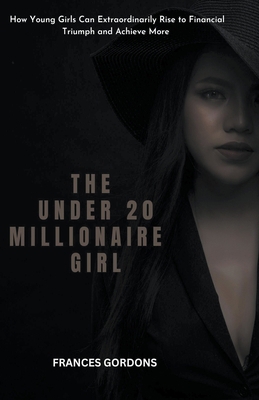 The Under 20 Millionaire Girl: How Young Girls ... B0C6WZPZXR Book Cover