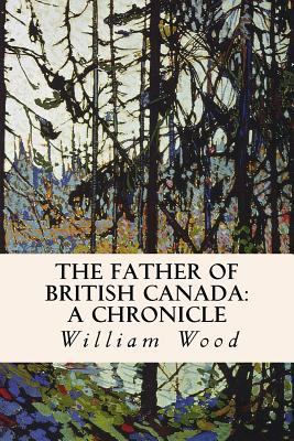 The Father of British Canada: A Chronicle: A Ch... 1523998938 Book Cover