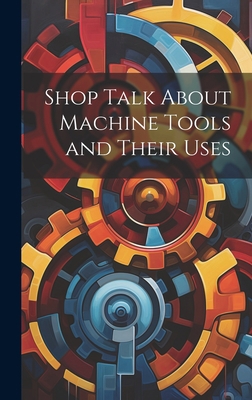 Shop Talk About Machine Tools and Their Uses 1020370823 Book Cover