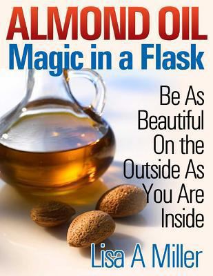 Almond Oil - Magic in a Flask: Be As Beautiful ... 1494776081 Book Cover