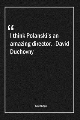 I think Polanski's an amazing director. -David Duchovny: Lined Gift Notebook With Unique Touch | Journal | Lined Premium 120 Pages |amazing Quotes|