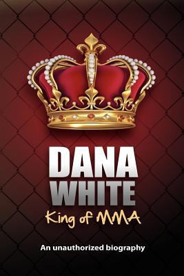 Dana White, King of MMA: Dana White an unauthor... 0983634610 Book Cover