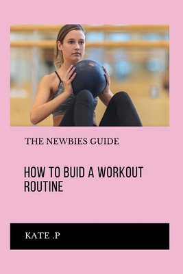 How to Buid a Workout Routine: The Newbies Guide Book Cover
