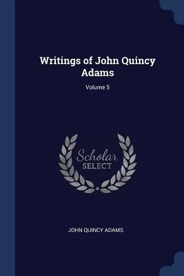 Writings of John Quincy Adams; Volume 5 1376575558 Book Cover