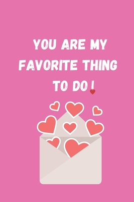 YOU ARE MY FAVORITE THING TO DO: Funny Valentine's Day Gift Idea - Lined Notebook Journal - Birthday, Anniversary Gift For Him, Her - Funny Romantic ... For Husband, Wife - Perfect Valentine Gift