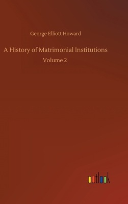 A History of Matrimonial Institutions: Volume 2 3752399473 Book Cover