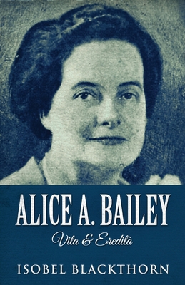Alice A. Bailey - Vita & Eredità [Italian] 4824166977 Book Cover
