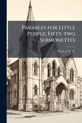 Parables for Little People; Fifty-two Sermonettes 1025221575 Book Cover