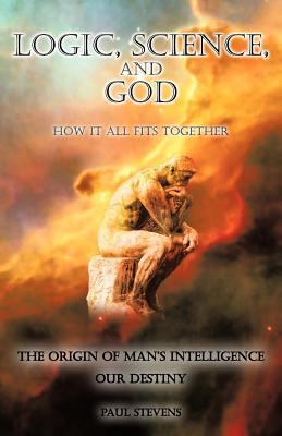 Logic, Science, and God: How It All Fits Together 1462039766 Book Cover