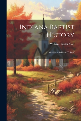 Indiana Baptist History: 1798-1908 / William T.... 1022306367 Book Cover
