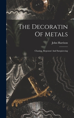 The Decoratin Of Metals: Chasing, Repoussé And ... 1015575544 Book Cover