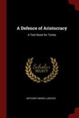 A Defence of Aristocracy: A Text Book for Tories 1375891855 Book Cover