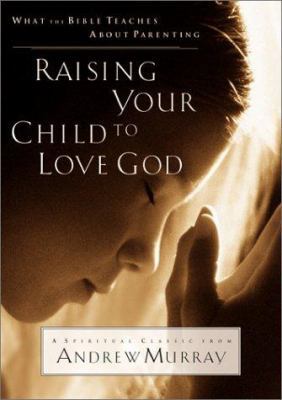 Raising Your Child to Love God: What the Bible ... 076422462X Book Cover