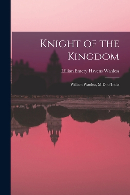 Knight of the Kingdom: William Wanless, M.D. of... 1014567807 Book Cover