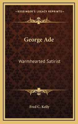 George Ade: Warmhearted Satirist 1164500031 Book Cover