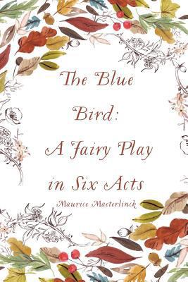 The Blue Bird: A Fairy Play in Six Acts 1530163943 Book Cover