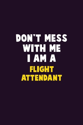 Don't Mess With Me, I Am A Flight Attendant: 6X... 1679745417 Book Cover