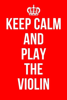 KEEP CALM AND PLAY THE VIOLIN: Violin Notebook / Notepad / Journal / Diary for Violin Players / Teachers, Gifts for Men Women Boys Girls Kids, 120 Lined Pages A5.