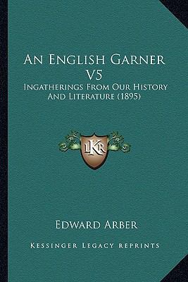 An English Garner V5: Ingatherings From Our His... 1164109839 Book Cover