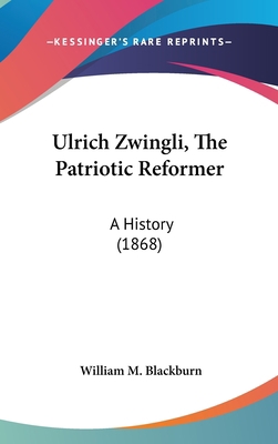 Ulrich Zwingli, The Patriotic Reformer: A Histo... 1436527856 Book Cover