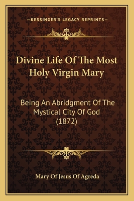 Divine Life Of The Most Holy Virgin Mary: Being... 1164074601 Book Cover