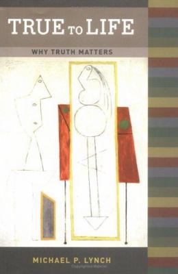 True To Life: Why Truth Matters (A Bradford Book) 0262122677 Book Cover