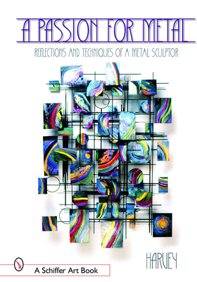 A Passion for Metal: Reflections and Techniques of a Metal Sculptor (Schiffer Art Book)