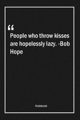 Paperback People who throw kisses are hopelessly lazy. -Bob Hope: Lined Gift Notebook With Unique Touch | Journal | Lined Premium 120 Pages |love Quotes| Book