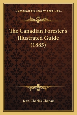 The Canadian Forester's Illustrated Guide (1885) 1165090236 Book Cover