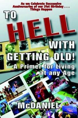 To Hell With Getting Old: A Primer For Living A... 1932157344 Book Cover