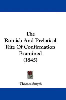 The Romish And Prelatical Rite Of Confirmation ... 1104665018 Book Cover