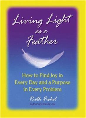 Living Light as a Feather: How to Find Joy in E... 0757301576 Book Cover